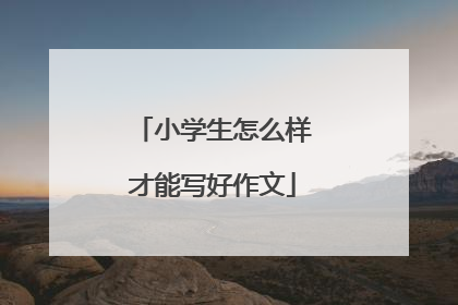 小学生怎么样才能写好作文