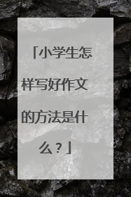 小学生怎样写好作文的方法是什么?