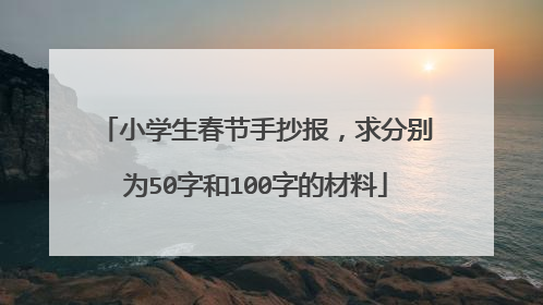小学生春节手抄报,求分别为50字和100字的材料