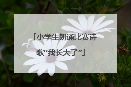小学生朗诵比赛诗歌“我长大了”