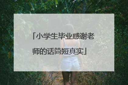 小学生毕业感谢老师的话简短真实
