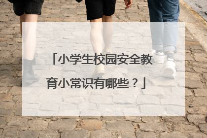 小学生校园安全教育小常识有哪些？