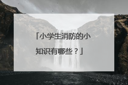 小学生消防的小知识有哪些？