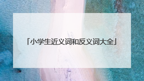 小学生近义词和反义词大全