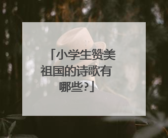 小学生赞美祖国的诗歌有哪些?