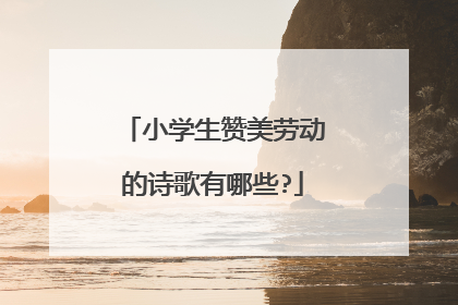 小学生赞美劳动的诗歌有哪些?