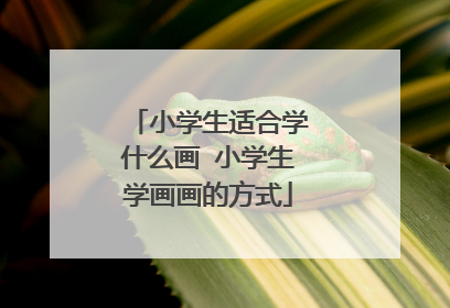小学生适合学什么画 小学生学画画的方式