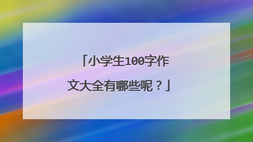 小学生100字作文大全有哪些呢?