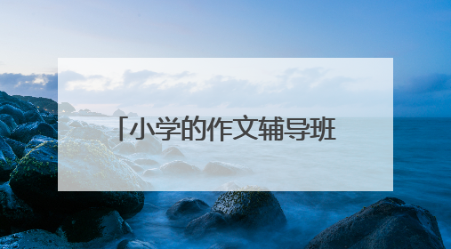 小学的作文辅导班怎么选比较好?