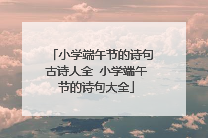 小学端午节的诗句古诗大全 小学端午节的诗句大全
