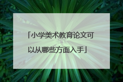 小学美术教育论文可以从哪些方面入手