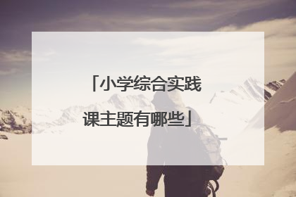 小学综合实践课主题有哪些
