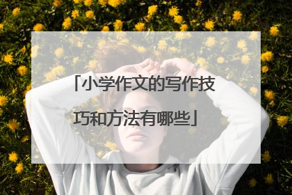 小学作文的写作技巧和方法有哪些