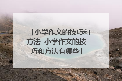 小学作文的技巧和方法 小学作文的技巧和方法有哪些