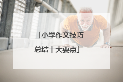 小学作文技巧总结十大要点