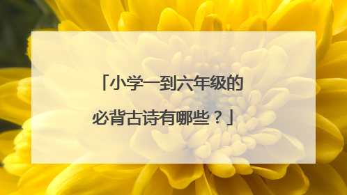 小学一到六年级的必背古诗有哪些？