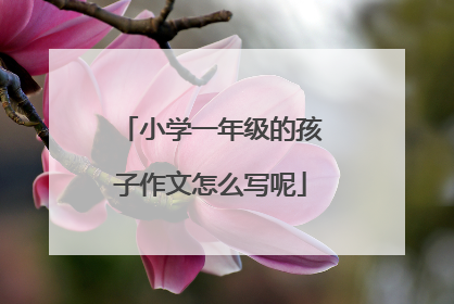 小学一年级的孩子作文怎么写呢