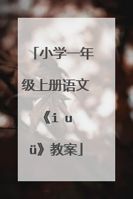 小学一年级上册语文《i u ü》教案