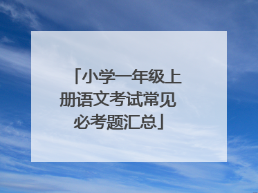 小学一年级上册语文考试常见必考题汇总