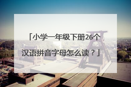 小学一年级下册26个汉语拼音字母怎么读？