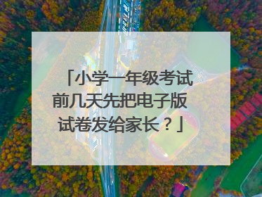 小学一年级考试前几天先把电子版试卷发给家长?