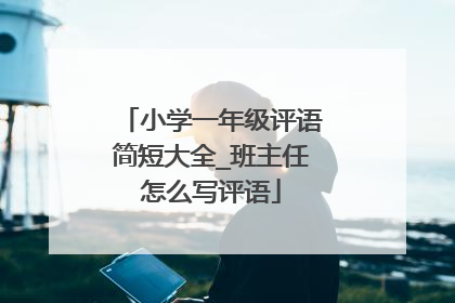 小学一年级评语简短大全_班主任怎么写评语