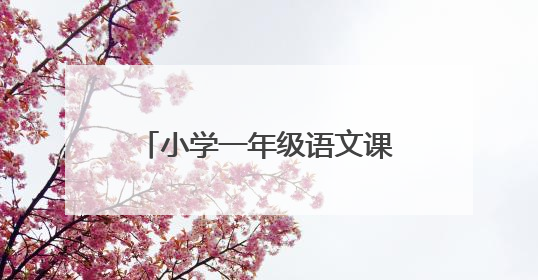 小学一年级语文课程内容有哪些?