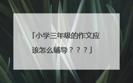 小学三年级的作文应该怎么辅导？？？