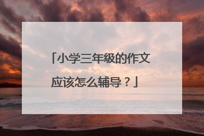 小学三年级的作文应该怎么辅导？