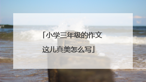 小学三年级的作文这儿真美怎么写