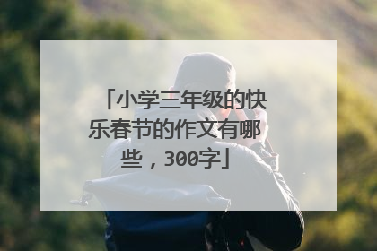 小学三年级的快乐春节的作文有哪些，300字