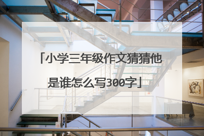 小学三年级作文猜猜他是谁怎么写300字