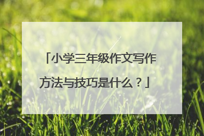 小学三年级作文写作方法与技巧是什么?