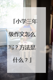 小学三年级作文怎么写?方法是什么?