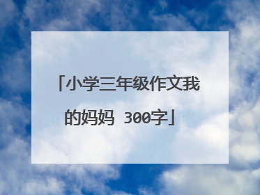 小学三年级作文我的妈妈 300字
