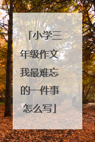 小学三年级作文我最难忘的一件事怎么写