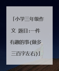 小学三年级作文 题目:一件有趣的事(做多三百字左右)