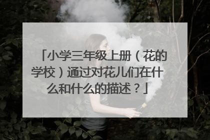小学三年级上册（花的学校）通过对花儿们在什么和什么的描述？