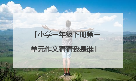 小学三年级下册第三单元作文猜猜我是谁