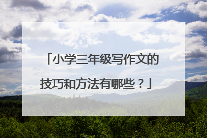 小学三年级写作文的技巧和方法有哪些?