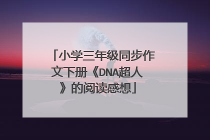小学三年级同步作文下册《DNA超人》的阅读感想
