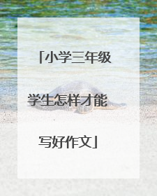 小学三年级学生怎样才能写好作文