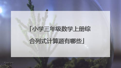 小学三年级数学上册综合列式计算题有哪些