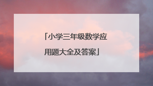 小学三年级数学应用题大全及答案