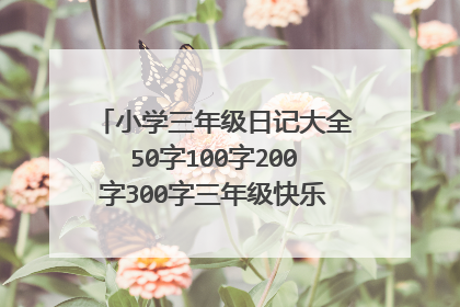 小学三年级日记大全50字100字200字300字三年级快乐的六一节日记怎么写