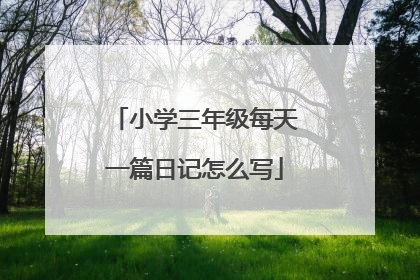 小学三年级每天一篇日记怎么写