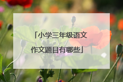 小学三年级语文作文题目有哪些