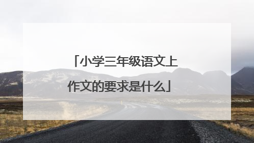 小学三年级语文上作文的要求是什么
