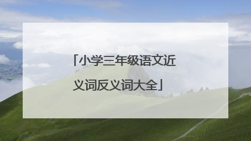 小学三年级语文近义词反义词大全