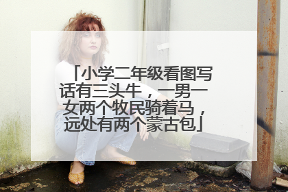 小学二年级看图写话有三头牛,一男一女两个牧民骑着马,远处有两个蒙古包